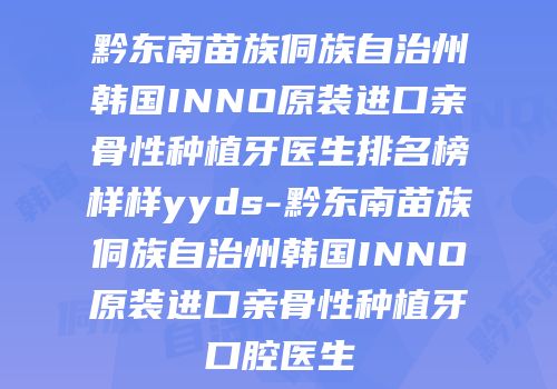 黔东南苗族侗族自治州韩国INNO原装进口亲骨性种植牙医生排名榜样样yyds-黔东南苗族侗族自治州韩国INNO原装进口亲骨性种植牙口腔医生