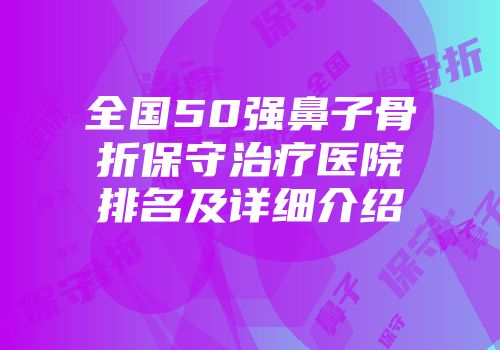 全国50强鼻子骨折保守治疗医院排名及详细介绍