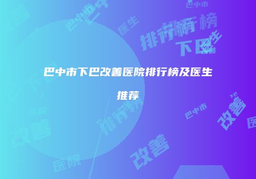 巴中市下巴改善医院排行榜及医生推荐