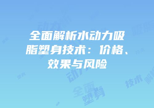 全面解析水动力吸脂塑身技术：价格、效果与风险