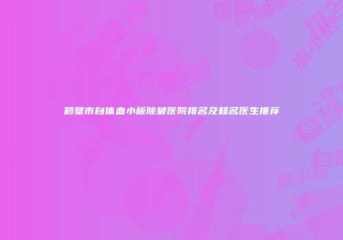 鹤壁市自体血小板除皱医院排名及知名医生推荐