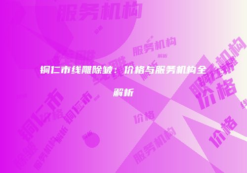 铜仁市线雕除皱：价格与服务机构全解析