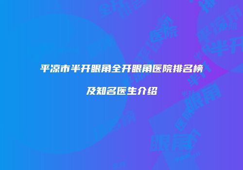 平凉市半开眼角全开眼角医院排名榜及知名医生介绍