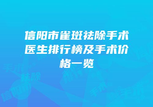 信阳市雀斑祛除手术医生排行榜及手术价格一览