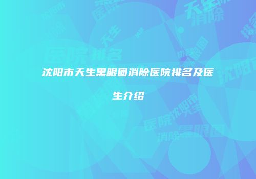 沈阳市天生黑眼圈消除医院排名及医生介绍