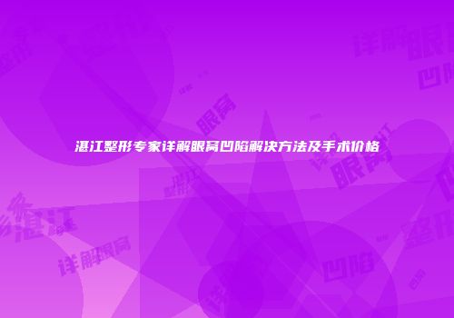 湛江整形专家详解眼窝凹陷解决方法及手术价格