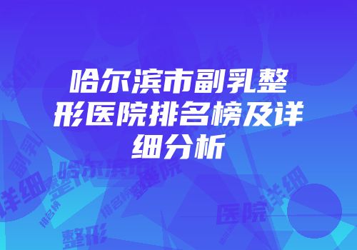 哈尔滨市副乳整形医院排名榜及详细分析