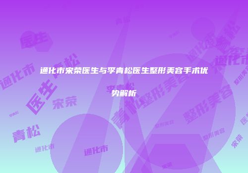 通化市宋荣医生与李青松医生整形美容手术优势解析