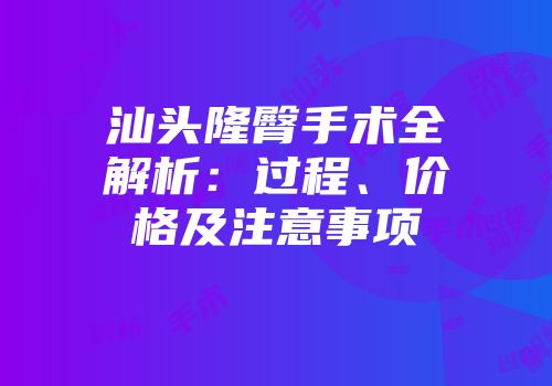 汕头隆臀手术全解析：过程、价格及注意事项