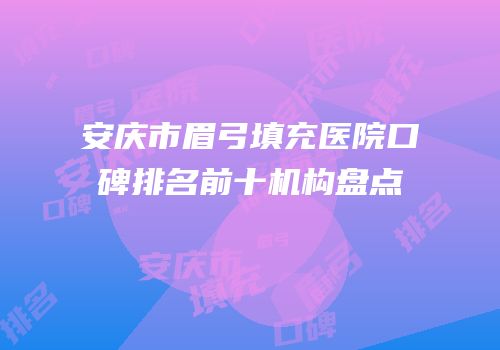 安庆市眉弓填充医院口碑排名前十机构盘点