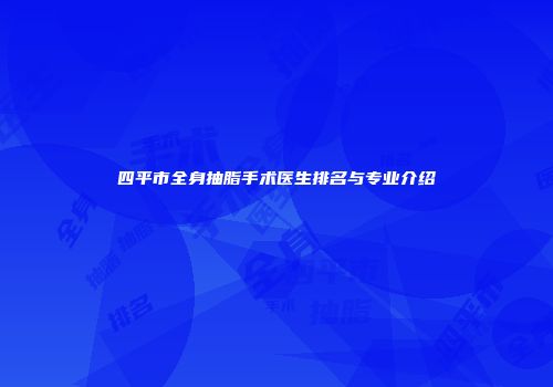 四平市全身抽脂手术医生排名与专业介绍