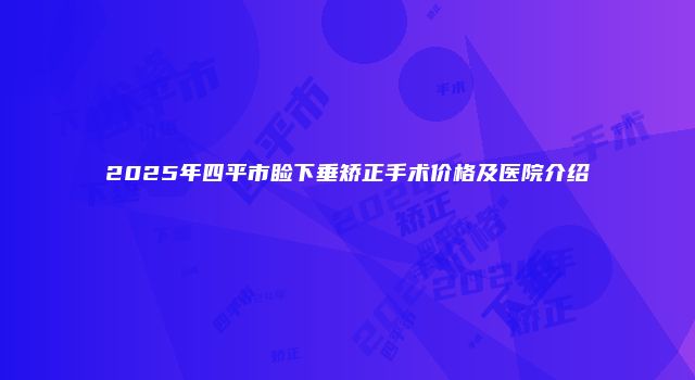 2025年四平市睑下垂矫正手术价格及医院介绍