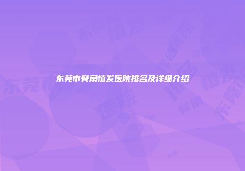 东莞市鬓角植发医院排名及详细介绍