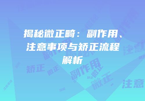 揭秘微正畸：副作用、注意事项与矫正流程解析