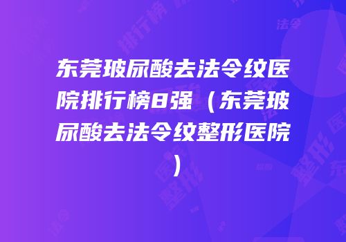 东莞玻尿酸去法令纹医院排行榜8强（东莞玻尿酸去法令纹整形医院）