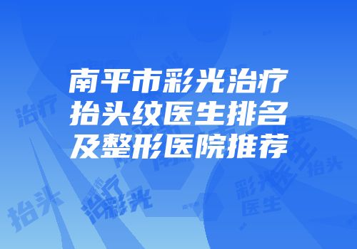 南平市彩光治疗抬头纹医生排名及整形医院推荐