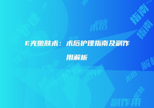 E光嫩肤术：术后护理指南及副作用解析