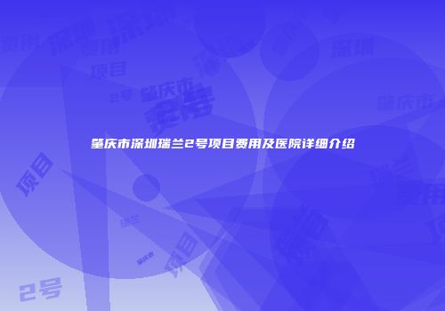 肇庆市深圳瑞兰2号项目费用及医院详细介绍