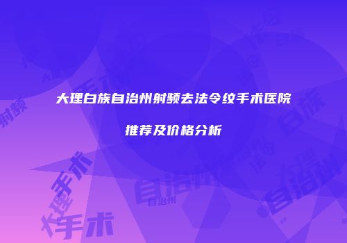 大理白族自治州射频去法令纹手术医院推荐及价格分析