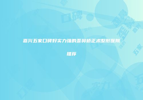 嘉兴五家口碑好实力强的歪鼻矫正术整形医院推荐