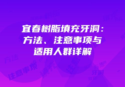 宜春树脂填充牙洞：方法、注意事项与适用人群详解