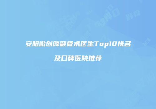 安阳微创降颧骨术医生Top10排名及口碑医院推荐