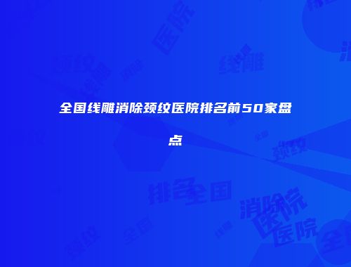 全国线雕消除颈纹医院排名前50家盘点