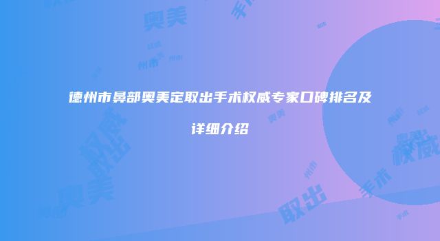 德州市鼻部奥美定取出手术权威专家口碑排名及详细介绍
