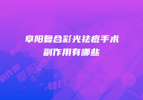阜阳复合彩光祛痘手术副作用有哪些