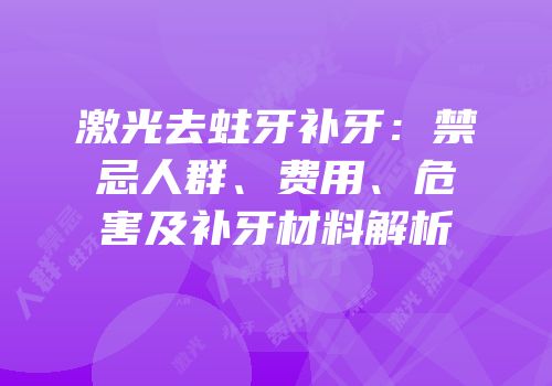 激光去蛀牙补牙：禁忌人群、费用、危害及补牙材料解析