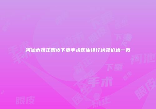 河池市矫正眼皮下垂手术医生排行榜及价格一览