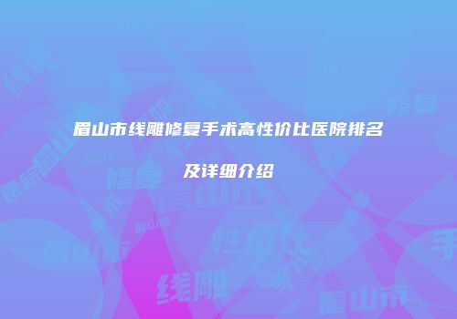 眉山市线雕修复手术高性价比医院排名及详细介绍