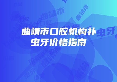 曲靖市口腔机构补虫牙价格指南