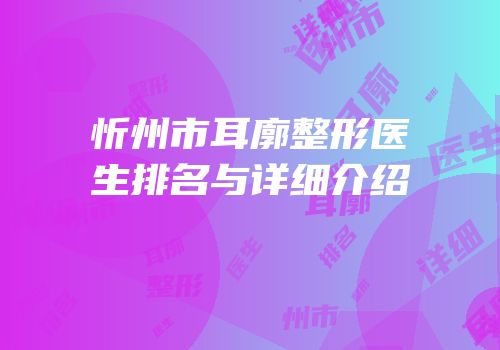 忻州市耳廓整形医生排名与详细介绍