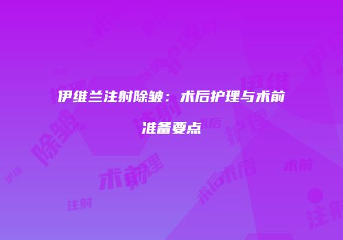 伊维兰注射除皱：术后护理与术前准备要点