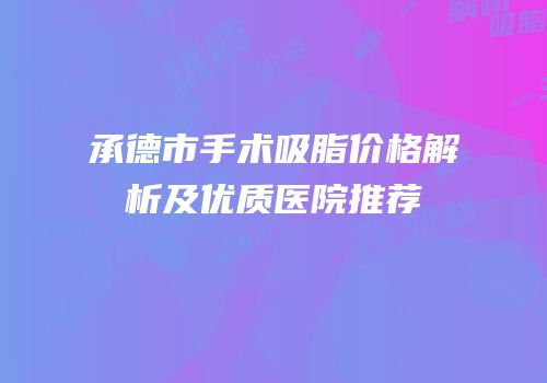 承德市手术吸脂价格解析及优质医院推荐