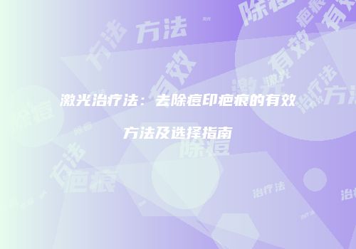 激光治疗法：去除痘印疤痕的有效方法及选择指南