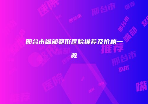 邢台市嘴部整形医院推荐及价格一览
