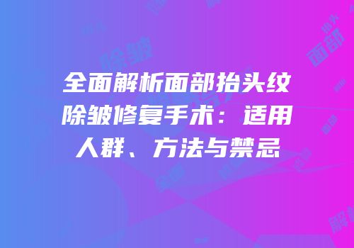 全面解析面部抬头纹除皱修复手术：适用人群、方法与禁忌