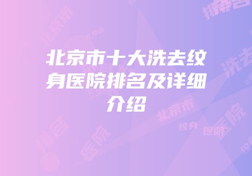北京市十大洗去纹身医院排名及详细介绍