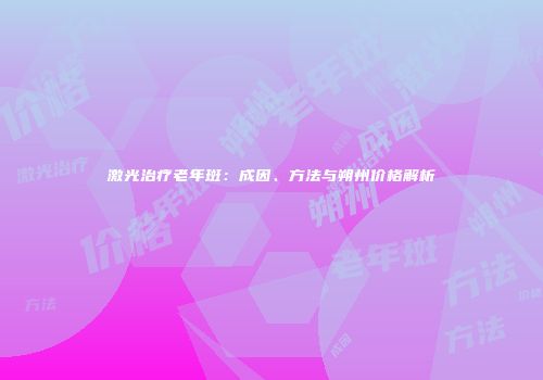 激光治疗老年斑：成因、方法与朔州价格解析