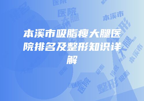 本溪市吸脂瘦大腿医院排名及整形知识详解