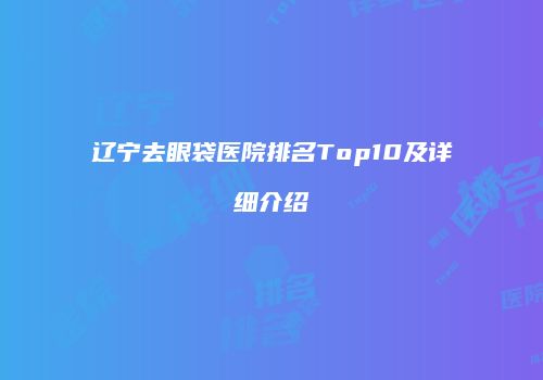 辽宁去眼袋医院排名Top10及详细介绍