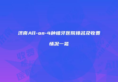 济南All-on-4种植牙医院排名及收费情况一览