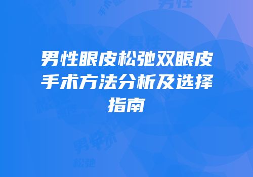 男性眼皮松弛双眼皮手术方法分析及选择指南