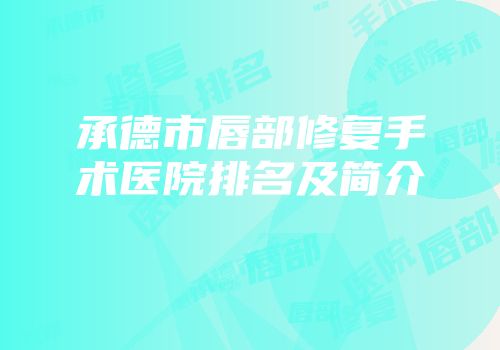承德市唇部修复手术医院排名及简介