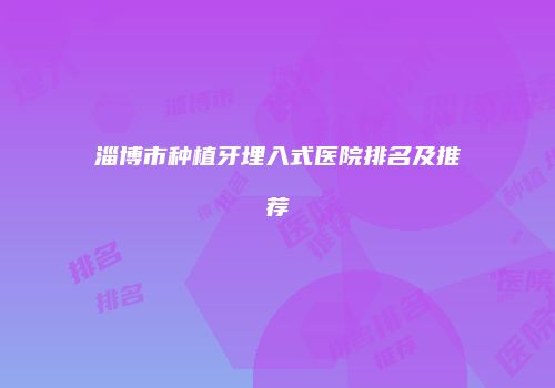 淄博市种植牙埋入式医院排名及推荐