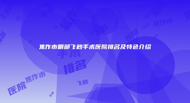 焦作市眼部飞秒手术医院排名及特色介绍