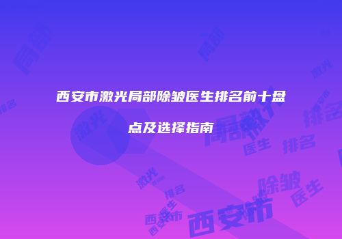 西安市激光局部除皱医生排名前十盘点及选择指南
