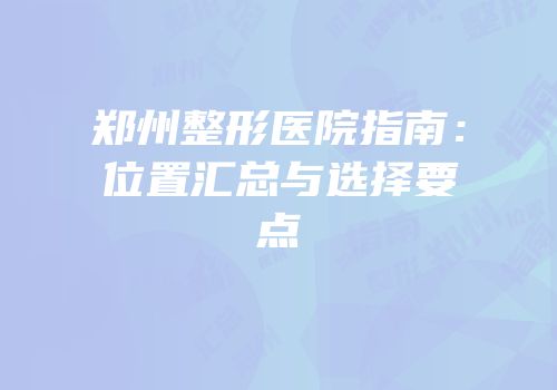 郑州整形医院指南：位置汇总与选择要点